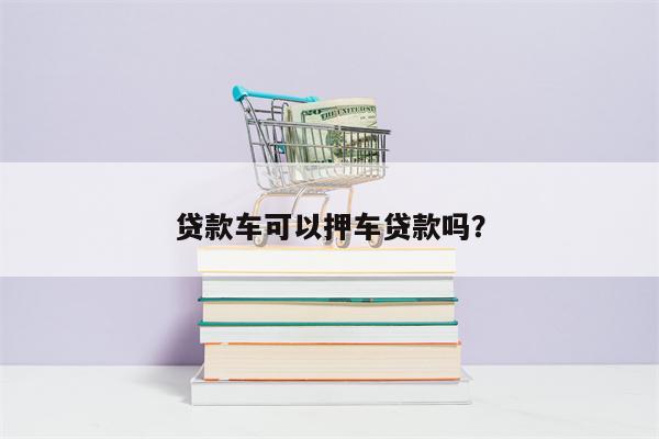 贷款车可以押车贷款吗?