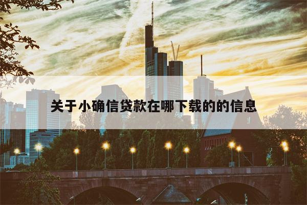 关于小确信贷款在哪下载的的信息