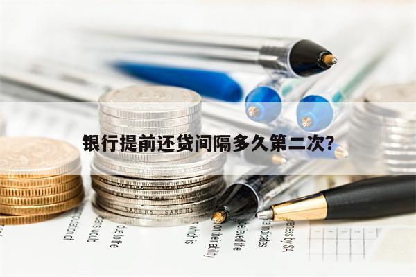 银行提前还贷间隔多久第二次?