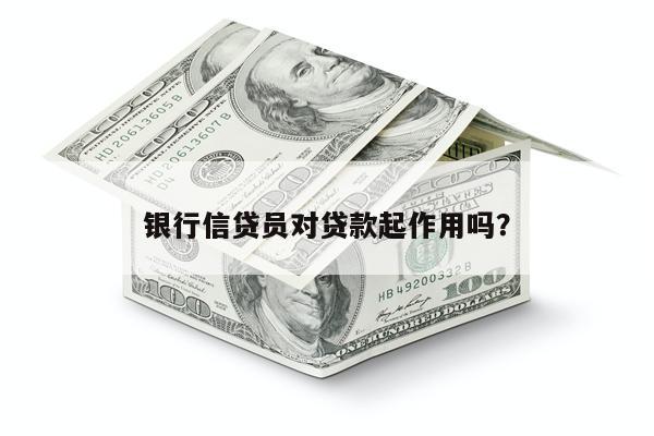 银行信贷员对贷款起作用吗?