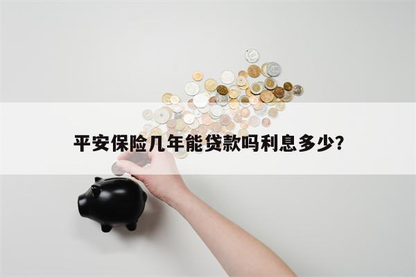 平安保险几年能贷款吗利息多少?
