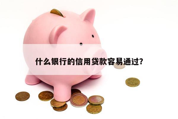 什么银行的信用贷款容易通过?