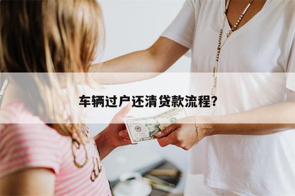车辆过户还清贷款流程?
