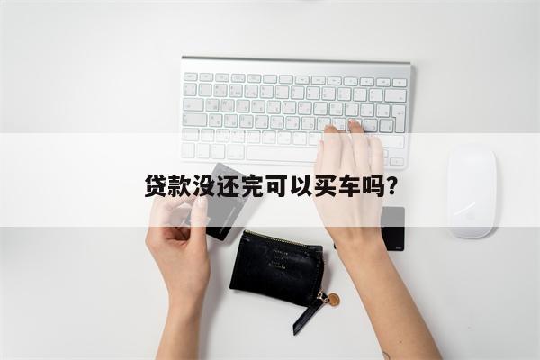 贷款没还完可以买车吗?