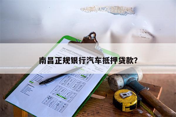 南昌正规银行汽车抵押贷款?