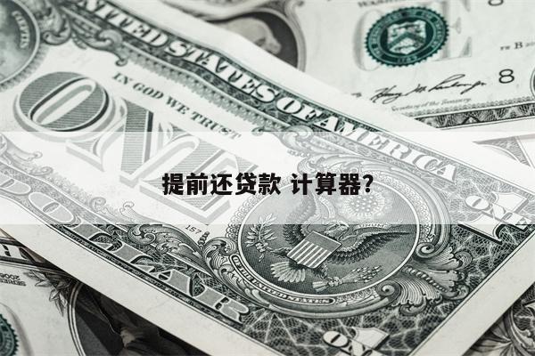 提前还贷款 计算器?