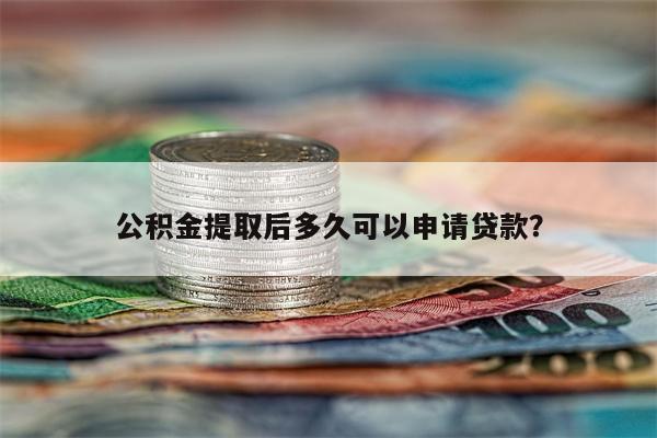 公积金提取后多久可以申请贷款?