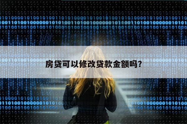 房贷可以修改贷款金额吗?
