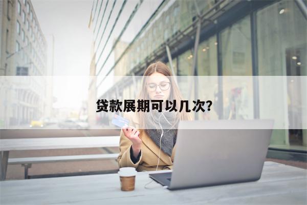 贷款展期可以几次?