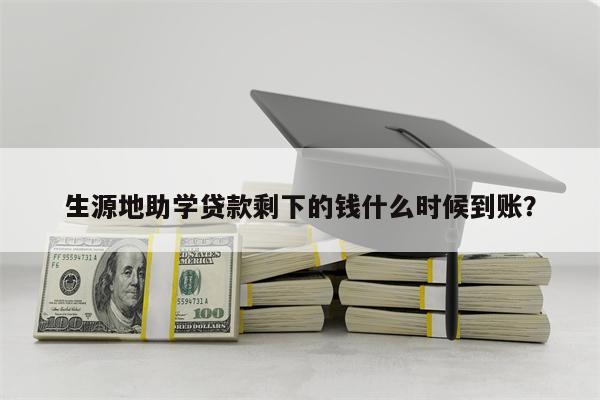 生源地助学贷款剩下的钱什么时候到账?