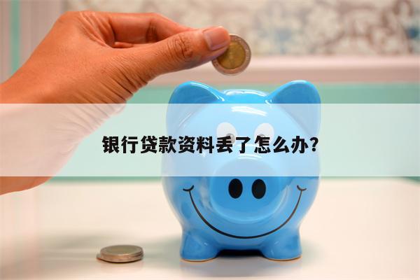 银行贷款资料丢了怎么办?