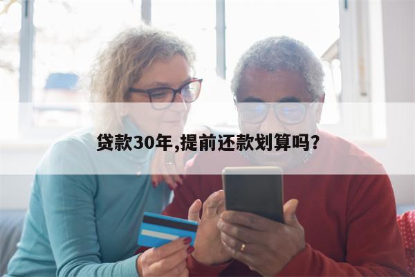 贷款30年,提前还款划算吗?