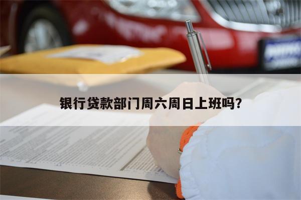 银行贷款部门周六周日上班吗?