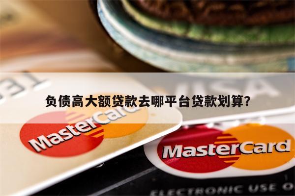 负债高大额贷款去哪平台贷款划算?