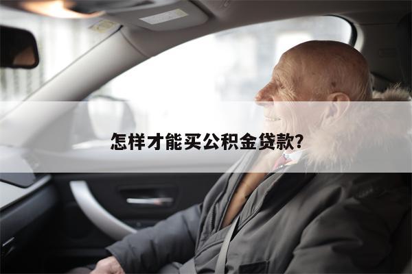 怎样才能买公积金贷款?