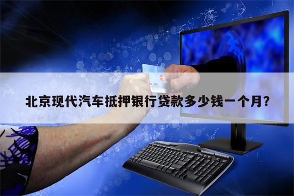 北京现代汽车抵押银行贷款多少钱一个月?