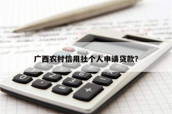 广西农村信用社个人申请贷款?