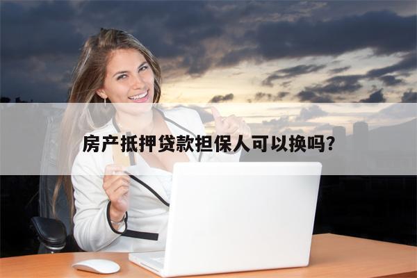 房产抵押贷款担保人可以换吗?