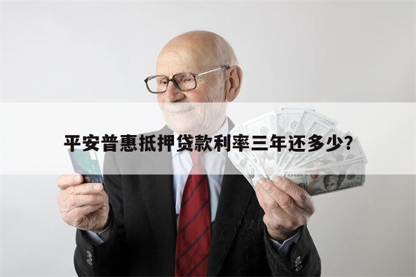平安普惠抵押贷款利率三年还多少?