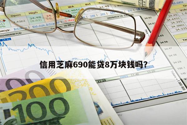 信用芝麻690能贷8万块钱吗?