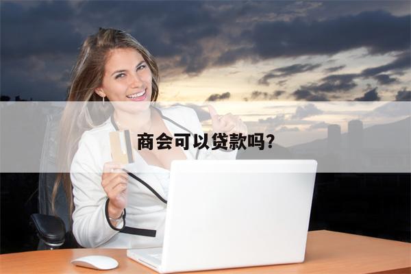 商会可以贷款吗?
