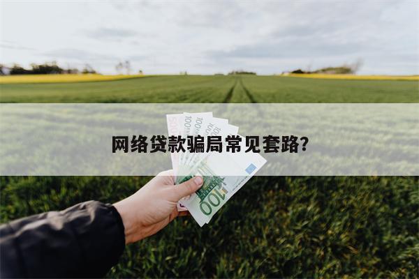 网络贷款骗局常见套路?