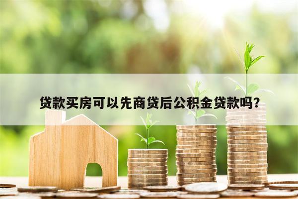 贷款买房可以先商贷后公积金贷款吗?