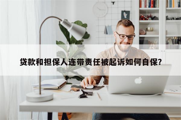 贷款和担保人连带责任被起诉如何自保?