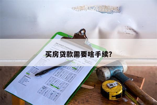 买房贷款需要啥手续?