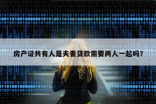 房产证共有人是夫妻贷款需要两人一起吗?