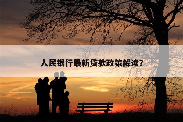 人民银行最新贷款政策解读?