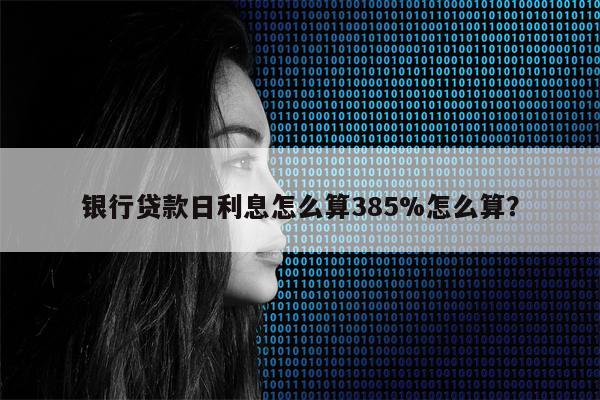 银行贷款日利息怎么算385%怎么算?