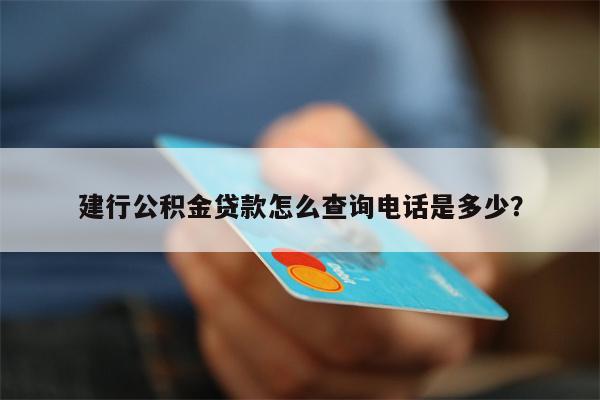 建行公积金贷款怎么查询电话是多少?