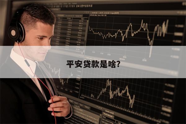 平安贷款是啥?