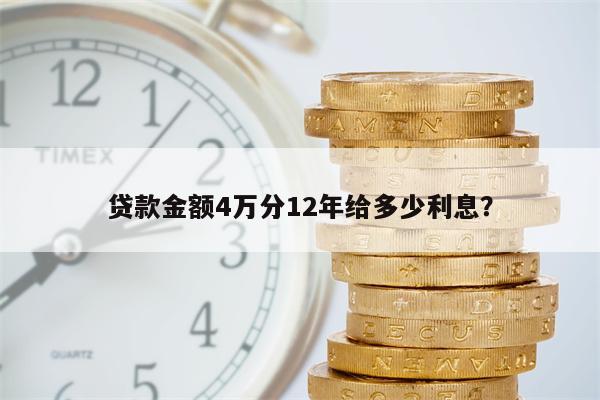 贷款金额4万分12年给多少利息?