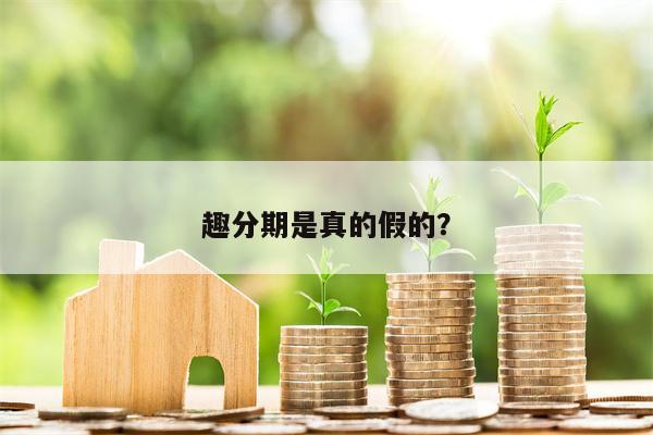 趣分期是真的假的?
