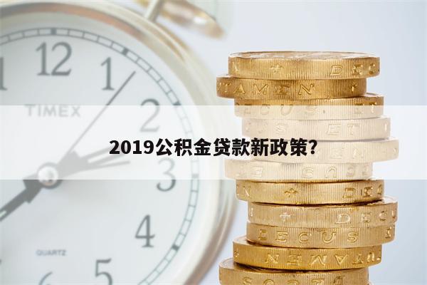 2019公积金贷款新政策?
