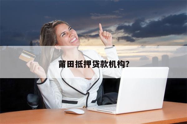 莆田抵押贷款机构?