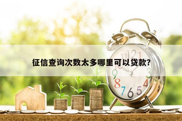 征信查询次数太多哪里可以贷款?