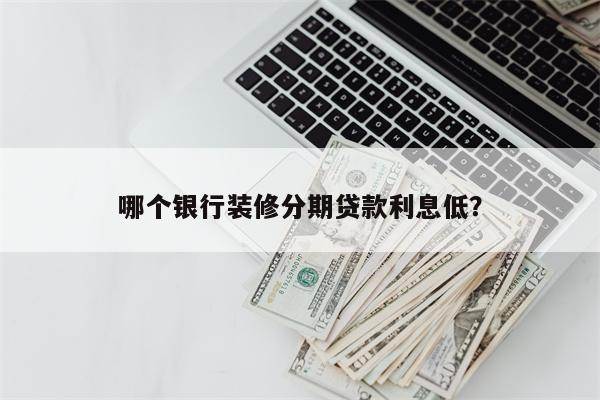 哪个银行装修分期贷款利息低?