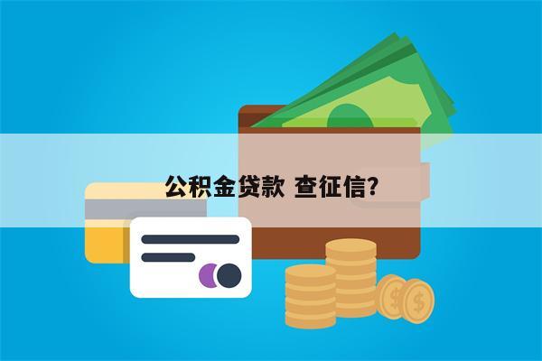 公积金贷款 查征信?