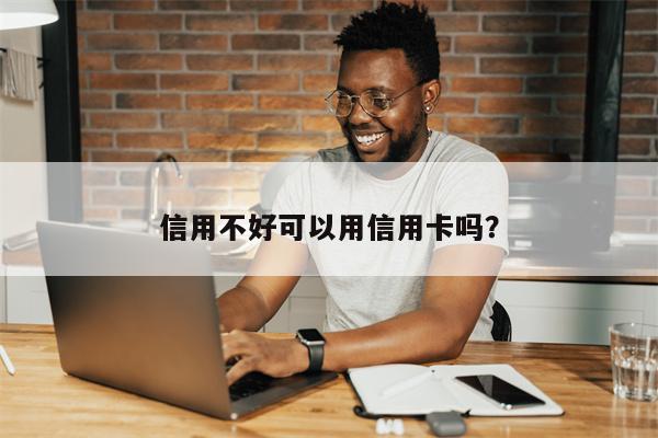 信用不好可以用信用卡吗?
