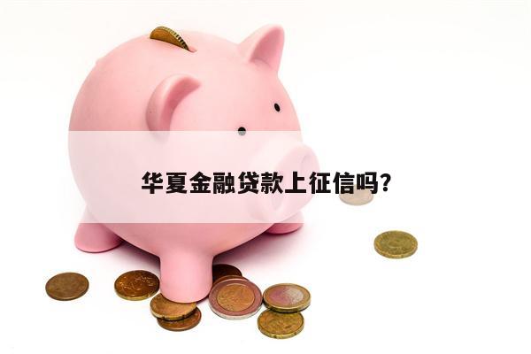 华夏金融贷款上征信吗?