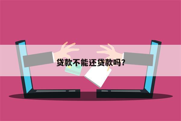贷款不能还贷款吗?