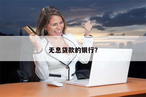 无息贷款的银行?
