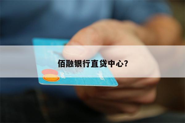 佰融银行直贷中心?