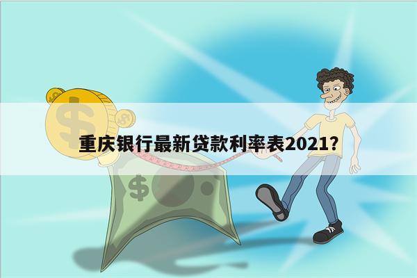 重庆银行最新贷款利率表2021?