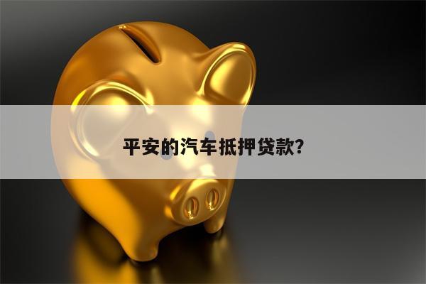 平安的汽车抵押贷款?