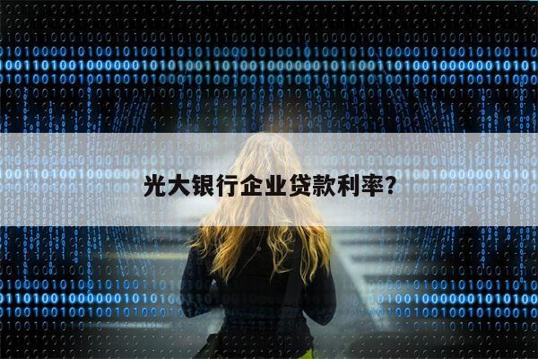 光大银行企业贷款利率?
