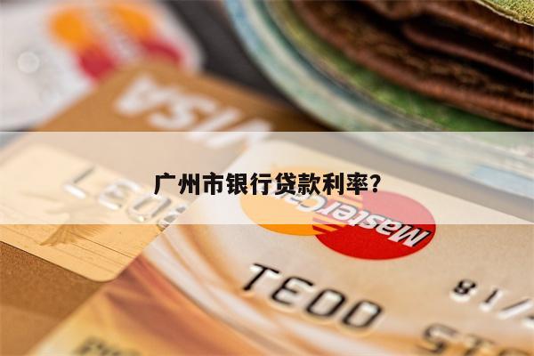 广州市银行贷款利率?